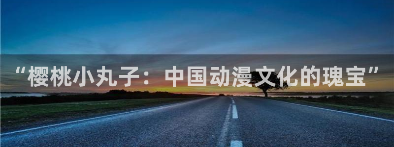 樱花漫画导航：“樱桃小丸子：中国动漫文化的瑰宝”