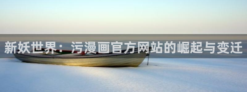 樱花漫画永久免费网站：新妖世界：污漫画官方网站的崛起与变迁