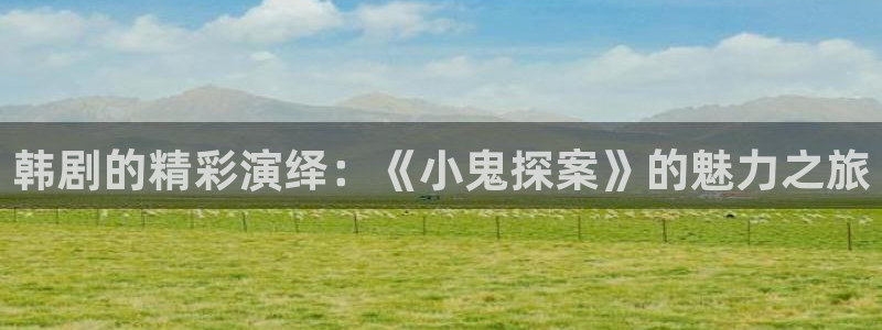 樱花漫画韩漫免费：韩剧的精彩演绎：《小鬼探案》的魅力之旅